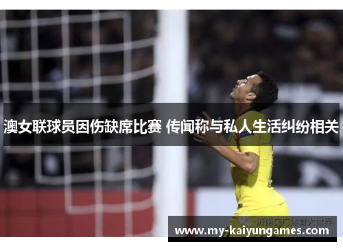 澳女联球员因伤缺席比赛 传闻称与私人生活纠纷相关