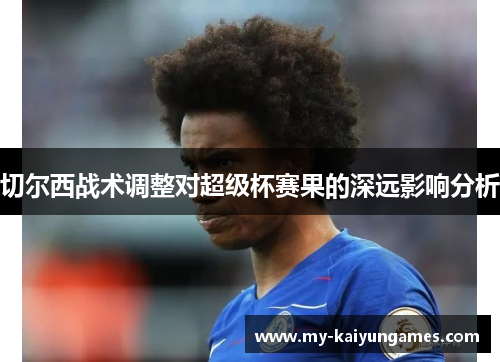 切尔西战术调整对超级杯赛果的深远影响分析