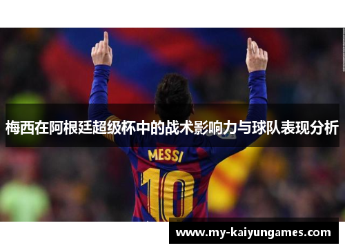 梅西在阿根廷超级杯中的战术影响力与球队表现分析