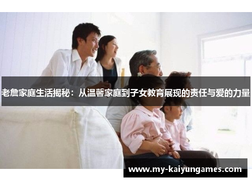 老詹家庭生活揭秘：从温馨家庭到子女教育展现的责任与爱的力量