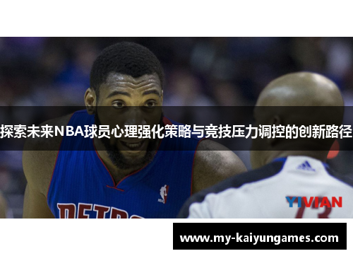 探索未来NBA球员心理强化策略与竞技压力调控的创新路径