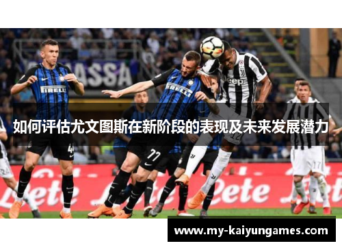 如何评估尤文图斯在新阶段的表现及未来发展潜力