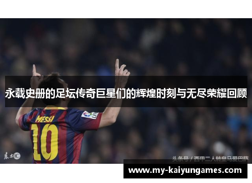 永载史册的足坛传奇巨星们的辉煌时刻与无尽荣耀回顾