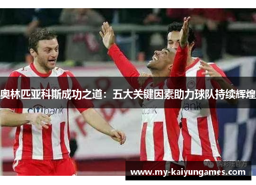 奥林匹亚科斯成功之道：五大关键因素助力球队持续辉煌