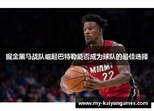 掘金黑马战队崛起巴特勒能否成为球队的最佳选择