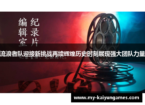 流浪者队迎接新挑战再续辉煌历史时刻展现强大团队力量