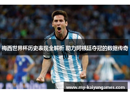 梅西世界杯历史表现全解析 助力阿根廷夺冠的数据传奇