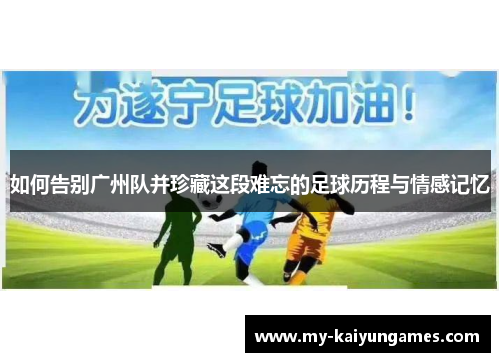 如何告别广州队并珍藏这段难忘的足球历程与情感记忆
