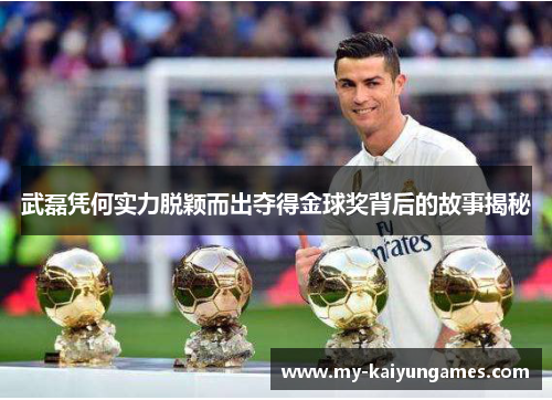 武磊凭何实力脱颖而出夺得金球奖背后的故事揭秘