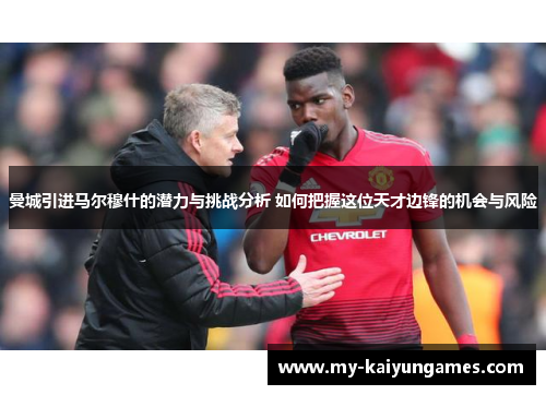 曼城引进马尔穆什的潜力与挑战分析 如何把握这位天才边锋的机会与风险