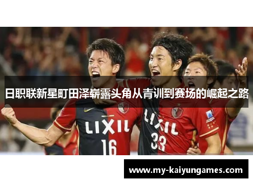 日职联新星町田泽崭露头角从青训到赛场的崛起之路