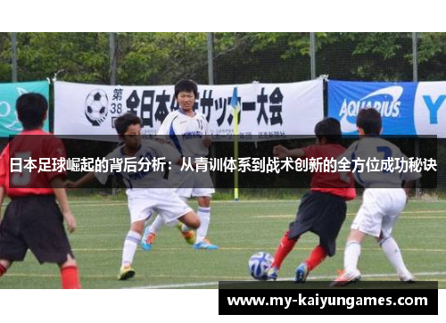 日本足球崛起的背后分析：从青训体系到战术创新的全方位成功秘诀