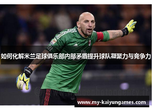 如何化解米兰足球俱乐部内部矛盾提升球队凝聚力与竞争力