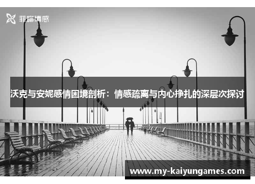 沃克与安妮感情困境剖析：情感疏离与内心挣扎的深层次探讨
