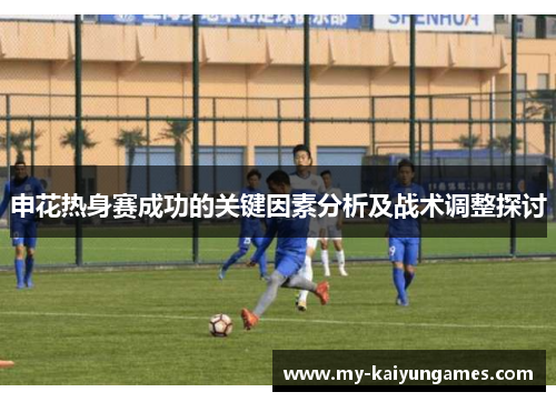 申花热身赛成功的关键因素分析及战术调整探讨