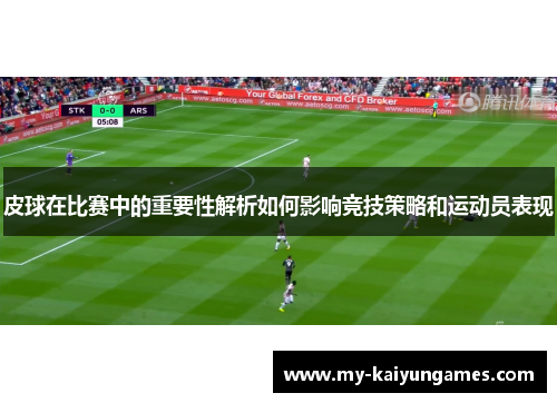 皮球在比赛中的重要性解析如何影响竞技策略和运动员表现
