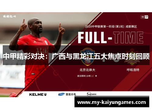 中甲精彩对决：广西与黑龙江五大焦点时刻回顾