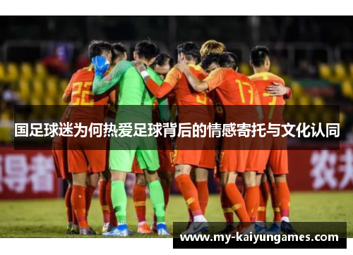 国足球迷为何热爱足球背后的情感寄托与文化认同