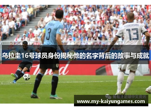 乌拉圭16号球员身份揭秘他的名字背后的故事与成就