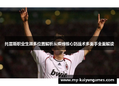 托雷斯职业生涯多位置解析从锋线核心到战术多面手全面解读