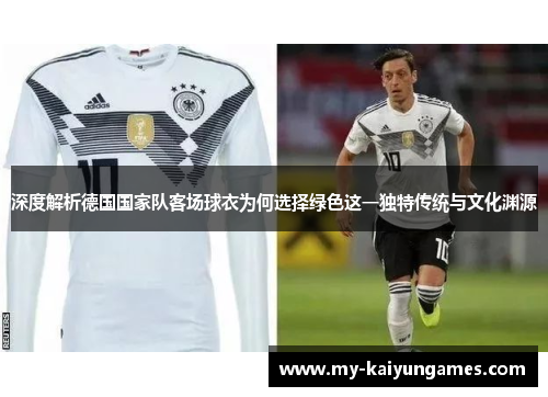 深度解析德国国家队客场球衣为何选择绿色这一独特传统与文化渊源