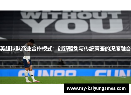 英超球队商业合作模式：创新驱动与传统策略的深度融合