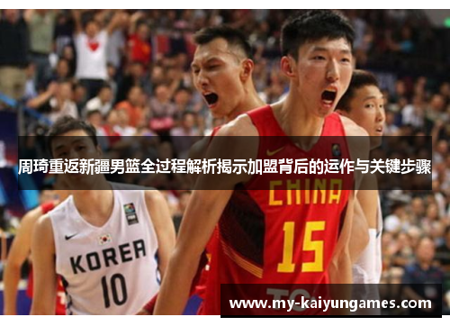 周琦重返新疆男篮全过程解析揭示加盟背后的运作与关键步骤