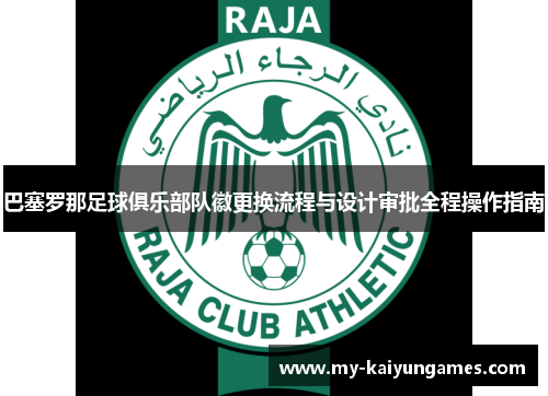 巴塞罗那足球俱乐部队徽更换流程与设计审批全程操作指南