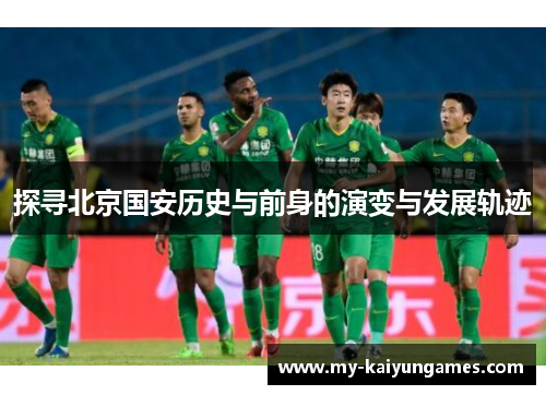 探寻北京国安历史与前身的演变与发展轨迹