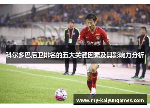 科尔多巴后卫排名的五大关键因素及其影响力分析 科尔多巴后卫排名的五大关键因素及其影响力分析