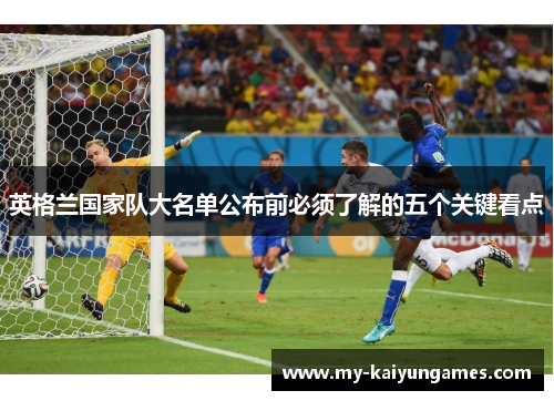 英格兰国家队大名单公布前必须了解的五个关键看点