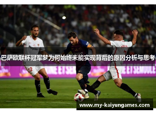 巴萨欧联杯冠军梦为何始终未能实现背后的原因分析与思考 巴萨欧联杯冠军梦为何始终未能实现背后的原因分析与思考