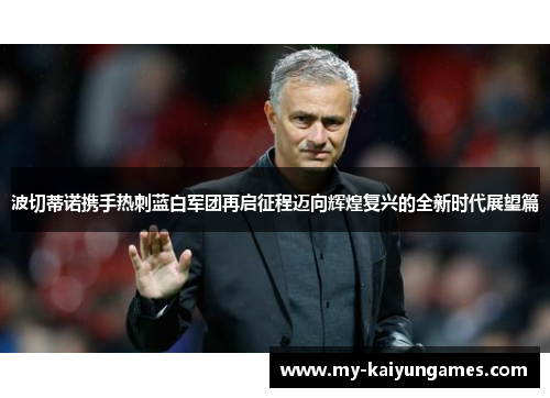 波切蒂诺携手热刺蓝白军团再启征程迈向辉煌复兴的全新时代展望篇