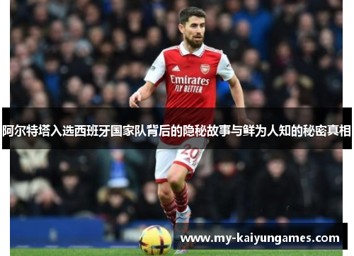 阿尔特塔入选西班牙国家队背后的隐秘故事与鲜为人知的秘密真相