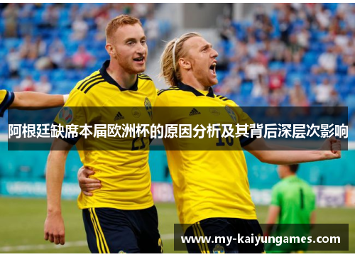 阿根廷缺席本届欧洲杯的原因分析及其背后深层次影响
