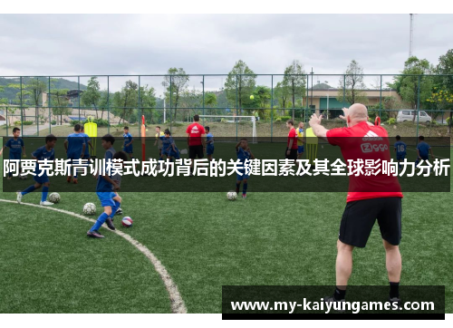 阿贾克斯青训模式成功背后的关键因素及其全球影响力分析