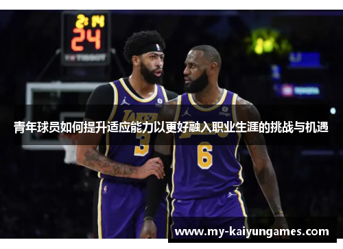 青年球员如何提升适应能力以更好融入职业生涯的挑战与机遇