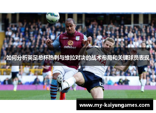 如何分析英足总杯热刺与维拉对决的战术布局和关键球员表现