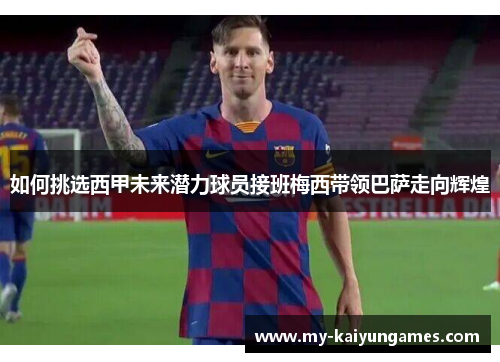 如何挑选西甲未来潜力球员接班梅西带领巴萨走向辉煌
